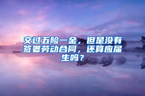 交过五险一金，但是没有签署劳动合同，还算应届生吗？