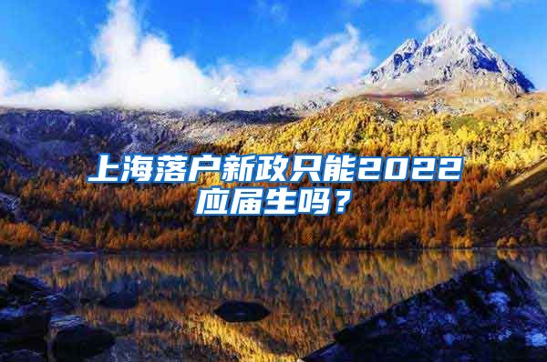 上海落户新政只能2022应届生吗？