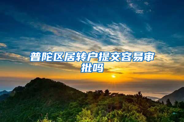 普陀区居转户提交容易审批吗