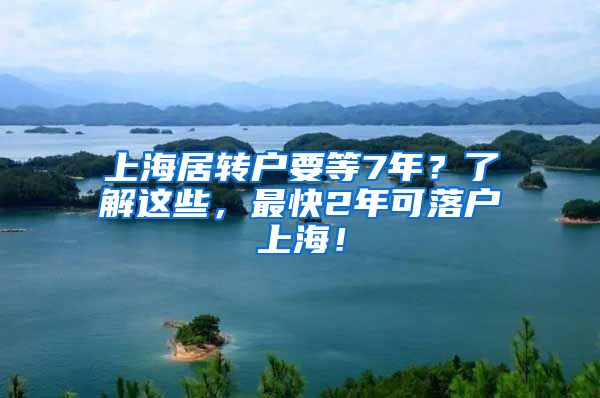 上海居转户要等7年？了解这些，最快2年可落户上海！