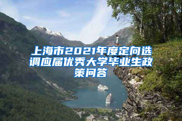 上海市2021年度定向选调应届优秀大学毕业生政策问答