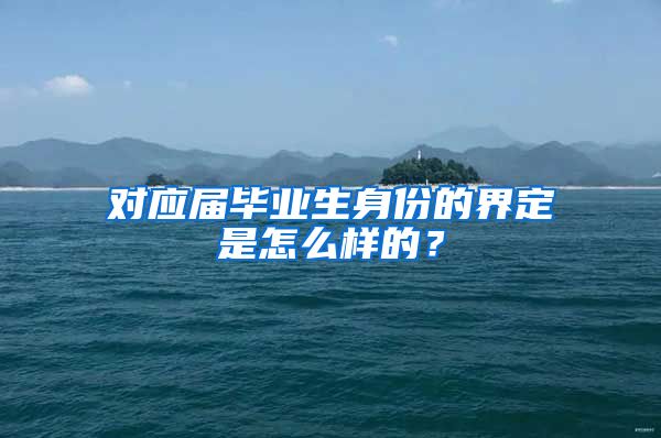 对应届毕业生身份的界定是怎么样的？
