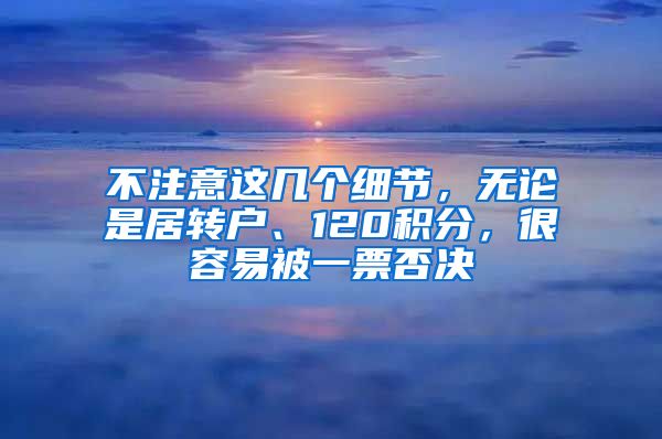 不注意这几个细节，无论是居转户、120积分，很容易被一票否决