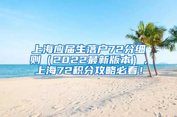 上海应届生落户72分细则（2022最新版本），上海72积分攻略必看！