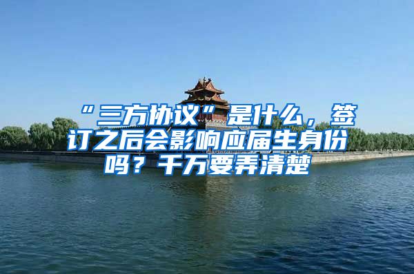 “三方协议”是什么，签订之后会影响应届生身份吗？千万要弄清楚