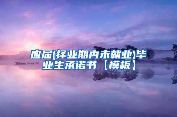 应届(择业期内未就业)毕业生承诺书【模板】
