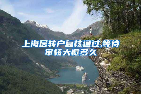 上海居转户复核通过,等待审核大概多久
