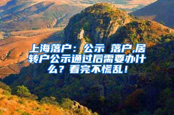 上海落户：公示≠落户,居转户公示通过后需要办什么？看完不慌乱！