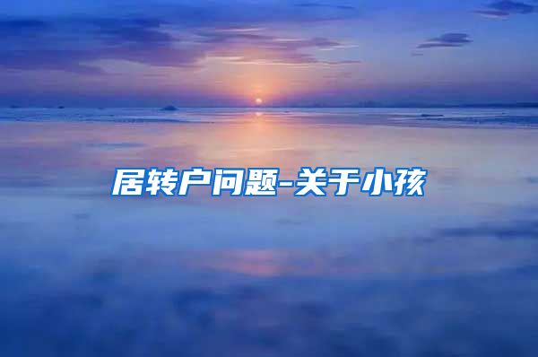 居转户问题-关于小孩