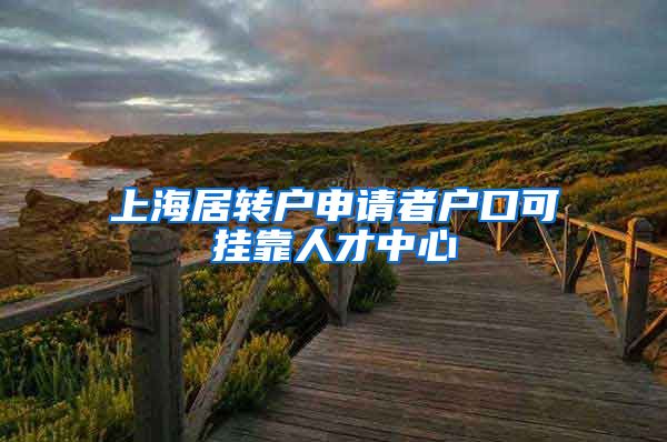 上海居转户申请者户口可挂靠人才中心