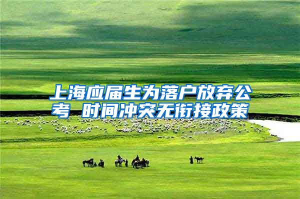 上海应届生为落户放弃公考 时间冲突无衔接政策