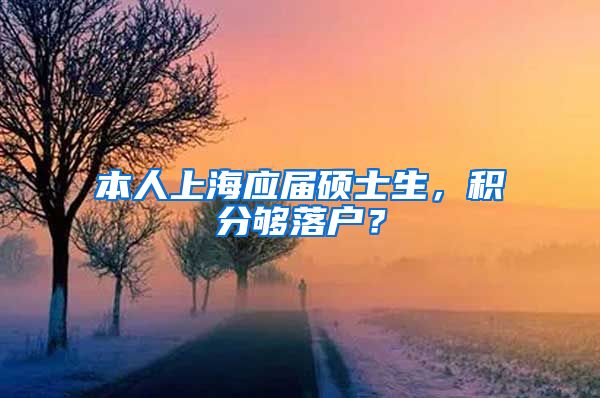 本人上海应届硕士生，积分够落户？