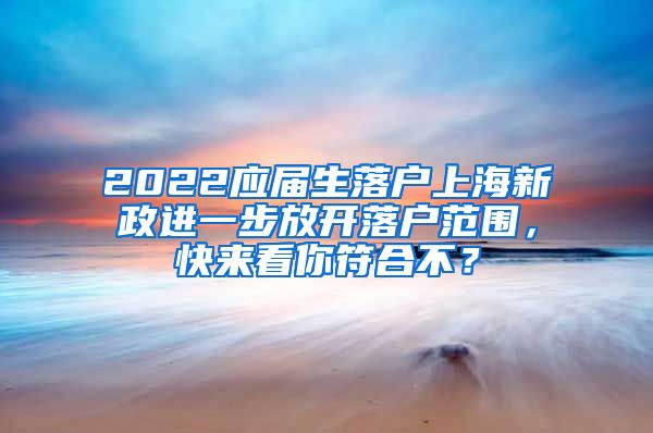 2022应届生落户上海新政进一步放开落户范围，快来看你符合不？