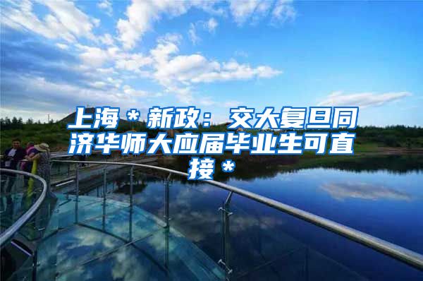 上海＊新政：交大复旦同济华师大应届毕业生可直接＊