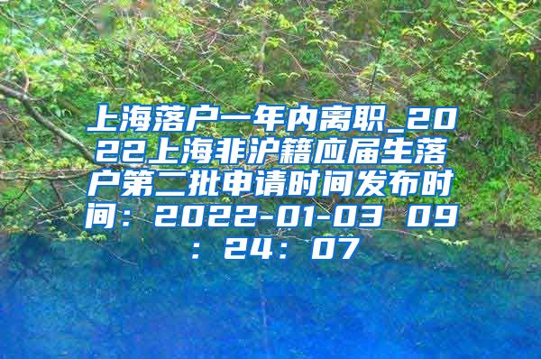 上海落户一年内离职_2022上海非沪籍应届生落户第二批申请时间发布时间：2022-01-03 09：24：07