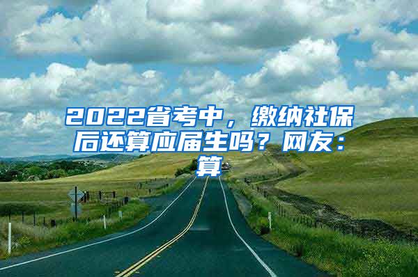 2022省考中，缴纳社保后还算应届生吗？网友：算