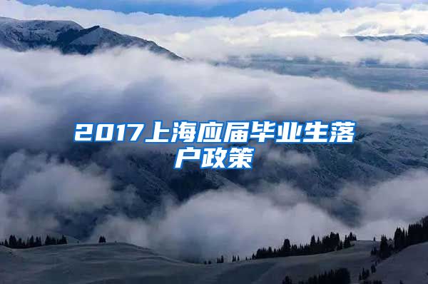 2017上海应届毕业生落户政策