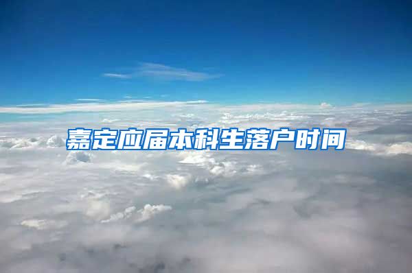 嘉定应届本科生落户时间