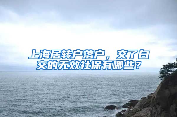 上海居转户落户，交了白交的无效社保有哪些？