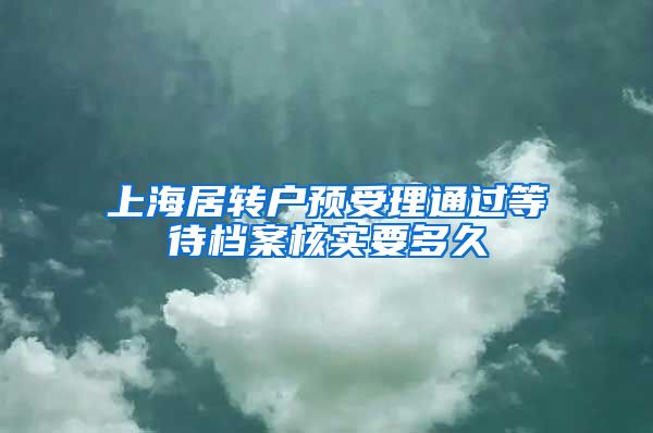 上海居转户预受理通过等待档案核实要多久