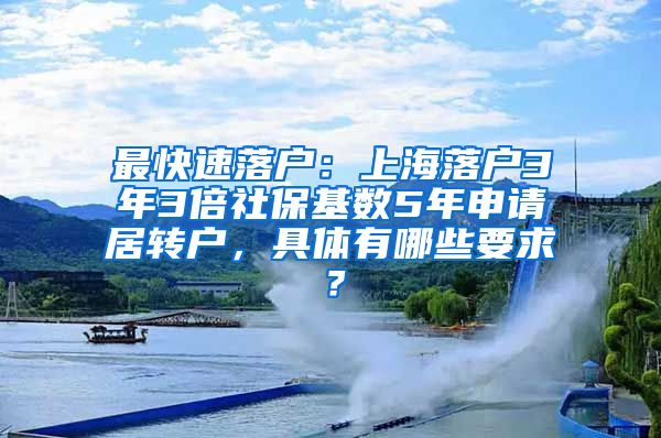 最快速落户：上海落户3年3倍社保基数5年申请居转户，具体有哪些要求？
