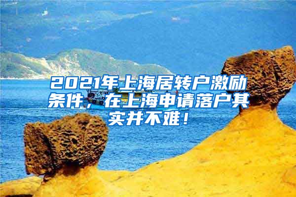2021年上海居转户激励条件，在上海申请落户其实并不难！