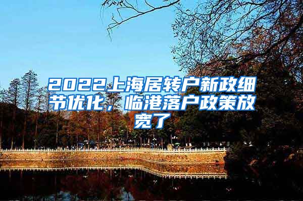 2022上海居转户新政细节优化，临港落户政策放宽了