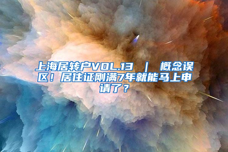 上海居转户VOL.13 ｜ 概念误区！居住证刚满7年就能马上申请了？