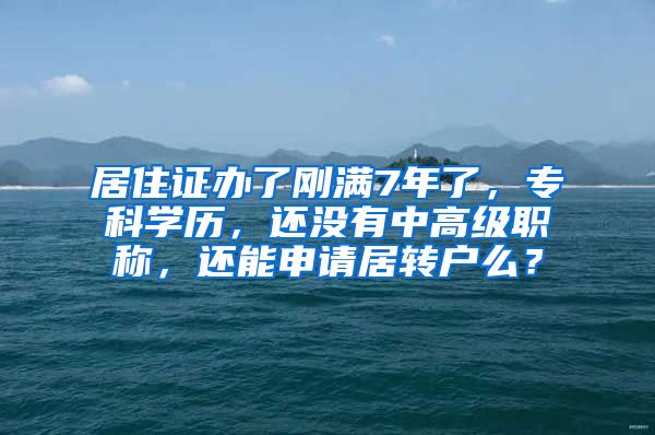 居住证办了刚满7年了，专科学历，还没有中高级职称，还能申请居转户么？