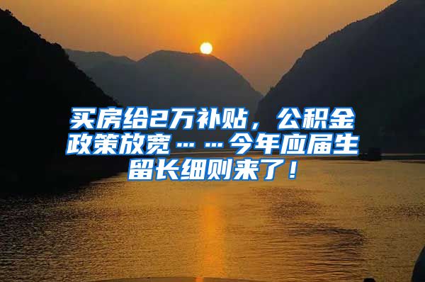 买房给2万补贴，公积金政策放宽……今年应届生留长细则来了！