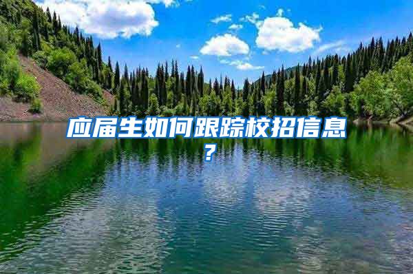 应届生如何跟踪校招信息？