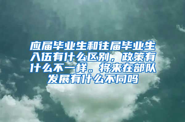 应届毕业生和往届毕业生入伍有什么区别，政策有什么不一样。将来在部队发展有什么不同吗