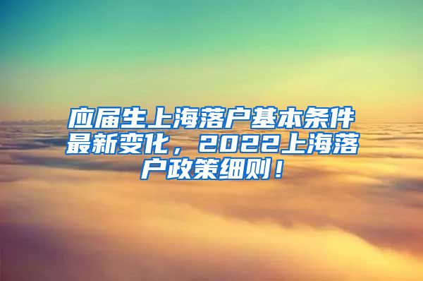 应届生上海落户基本条件最新变化，2022上海落户政策细则！