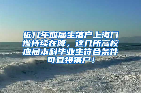 近几年应届生落户上海门槛持续在降，这几所高校应届本科毕业生符合条件可直接落户！