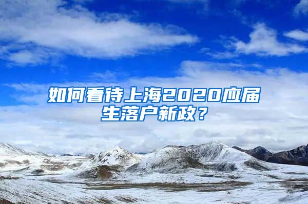 如何看待上海2020应届生落户新政？