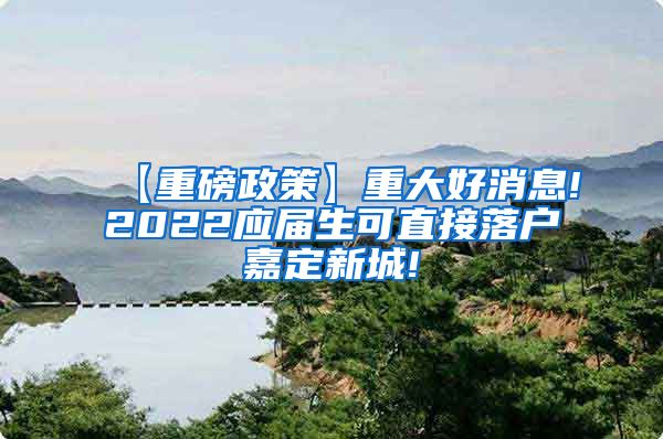 【重磅政策】重大好消息!2022应届生可直接落户嘉定新城!