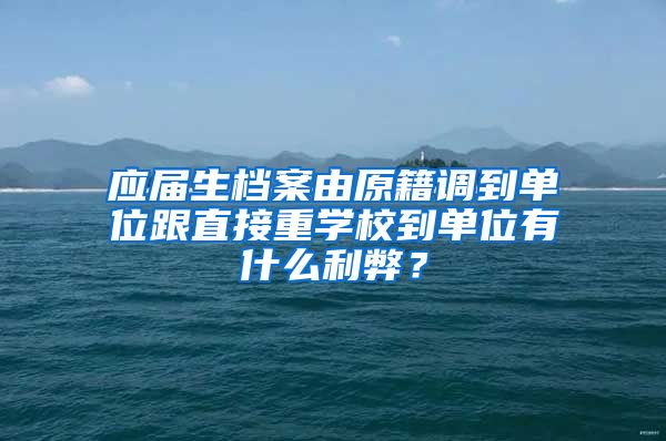应届生档案由原籍调到单位跟直接重学校到单位有什么利弊？