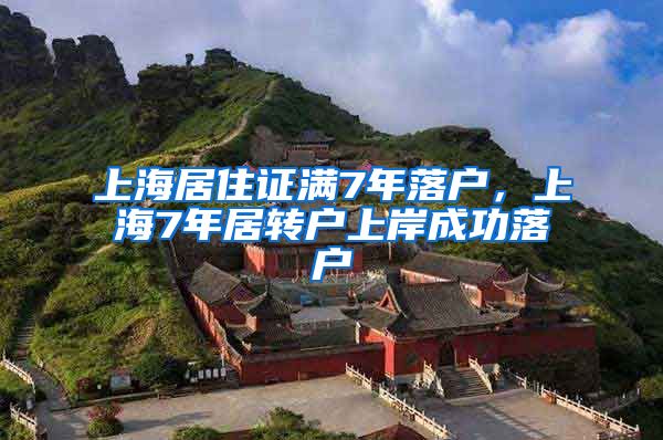 上海居住证满7年落户，上海7年居转户上岸成功落户