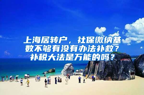 上海居转户，社保缴纳基数不够有没有办法补救？补税大法是万能的吗？