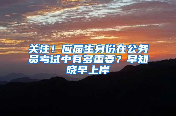 关注！应届生身份在公务员考试中有多重要？早知晓早上岸
