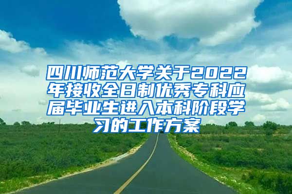 四川师范大学关于2022年接收全日制优秀专科应届毕业生进入本科阶段学习的工作方案