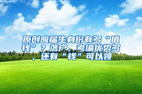 原创应届生身份有多“值钱”？落户、考编优势多，还有“钱”可以领