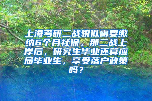 上海考研二战貌似需要缴纳6个月社保，那二战上岸后，研究生毕业还算应届毕业生，享受落户政策吗？