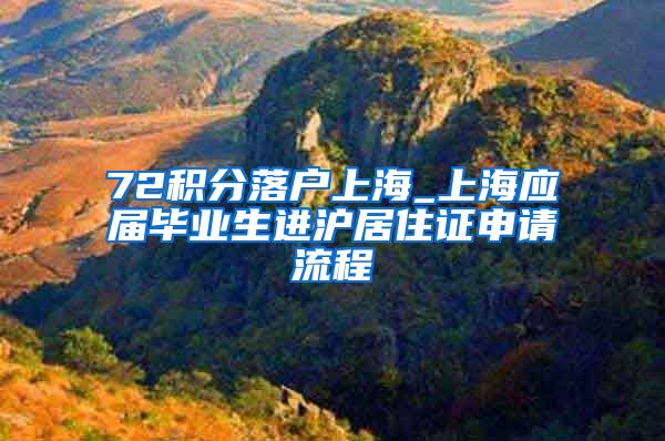 72积分落户上海_上海应届毕业生进沪居住证申请流程