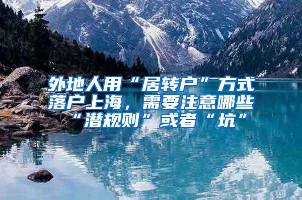 外地人用“居转户”方式落户上海，需要注意哪些“潜规则”或者“坑”