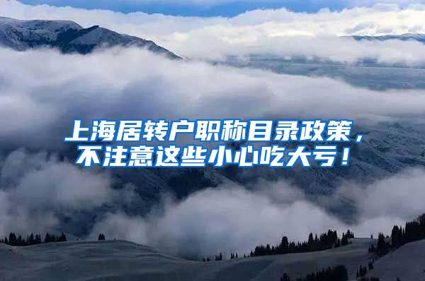 上海居转户职称目录政策，不注意这些小心吃大亏！