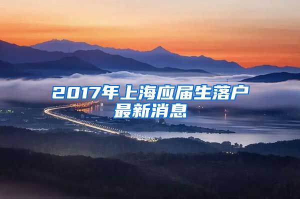 2017年上海应届生落户最新消息