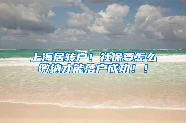 上海居转户！社保要怎么缴纳才能落户成功！！