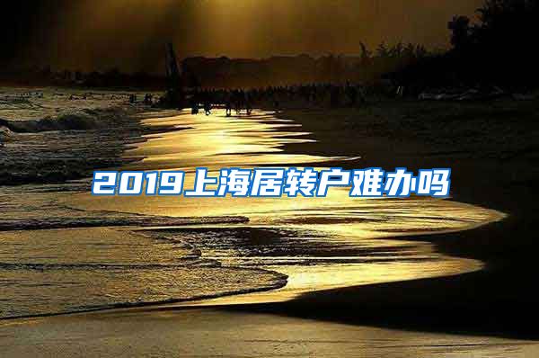 2019上海居转户难办吗