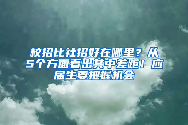 校招比社招好在哪里？从5个方面看出其中差距！应届生要把握机会